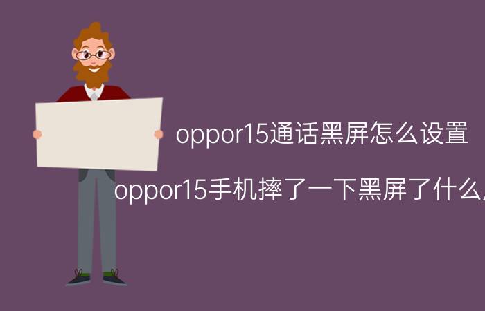 oppor15通话黑屏怎么设置 oppor15手机摔了一下黑屏了什么原因？